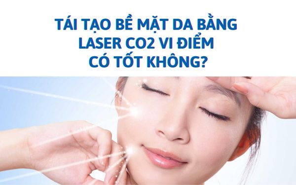 Tái tạo bề mặt da bằng laser Co2 vi điểm có tốt không?